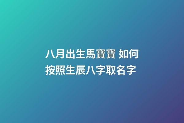 八月出生馬寶寶 如何按照生辰八字取名字